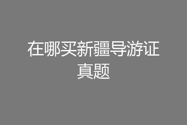 在哪买新疆导游证真题