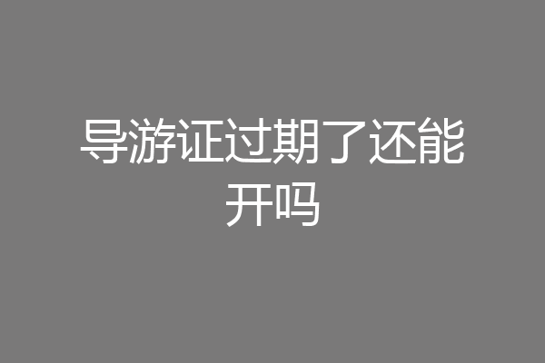 导游证过期了还能开吗