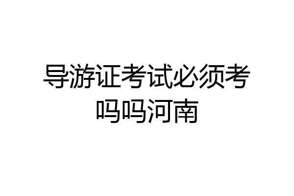导游证考试必须考吗吗河南
