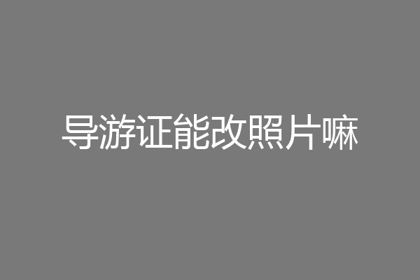 导游证能改照片嘛