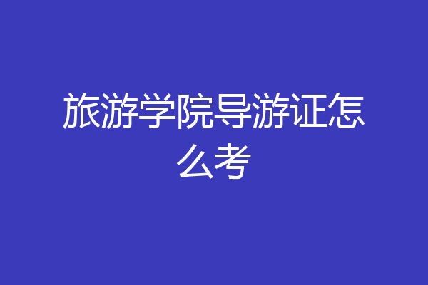 旅游学院导游证怎么考