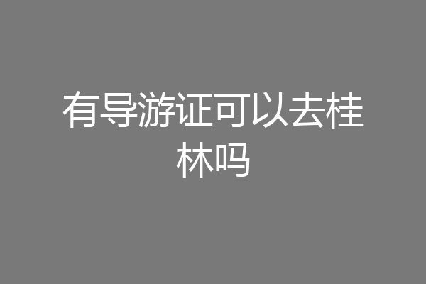 有导游证可以去桂林吗