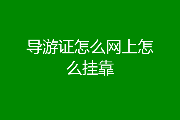 导游证怎么网上怎么挂靠