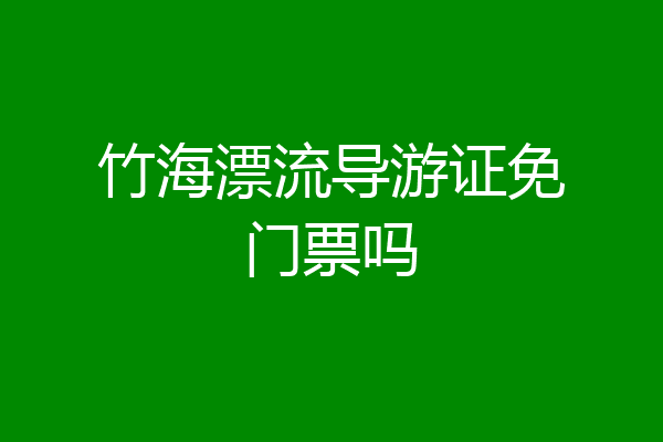 竹海漂流导游证免门票吗