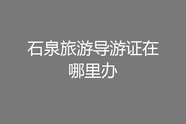 石泉旅游导游证在哪里办
