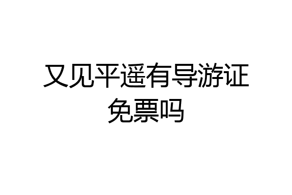 又见平遥有导游证免票吗