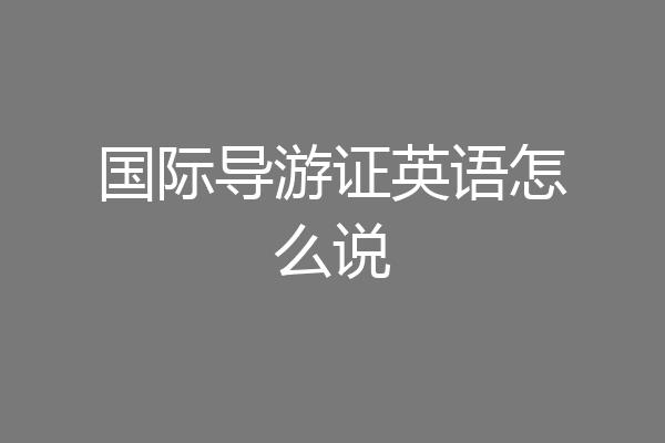 国际导游证英语怎么说