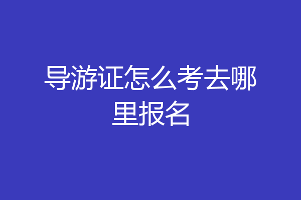 导游证怎么考去哪里报名