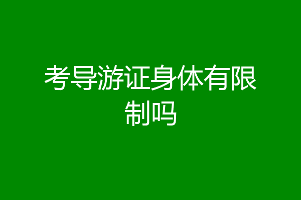 考导游证身体有限制吗