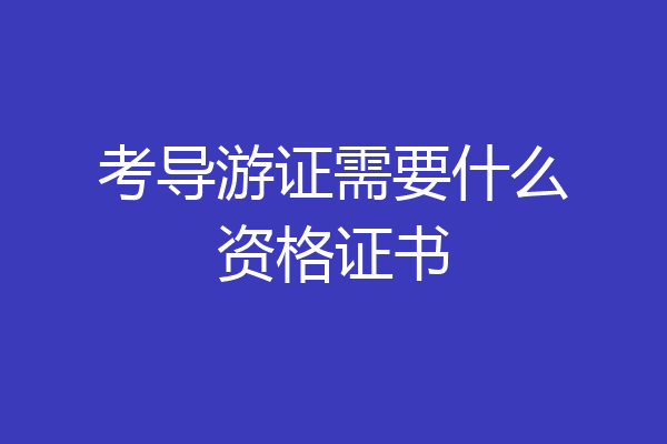 考导游证需要什么资格证书