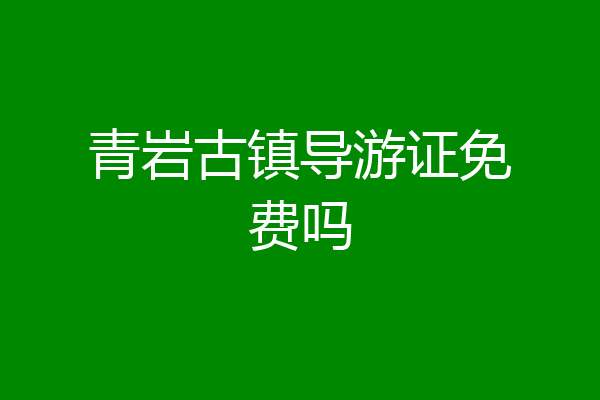 青岩古镇导游证免费吗
