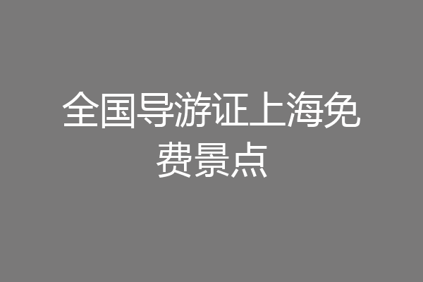 全国导游证上海免费景点