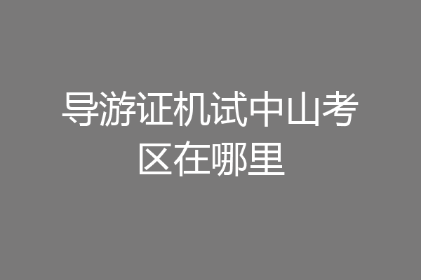 导游证机试中山考区在哪里