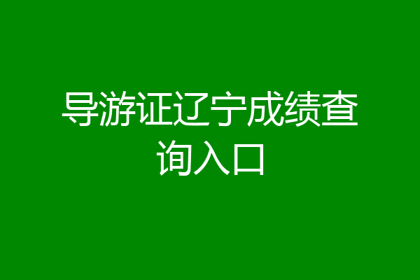 导游证辽宁成绩查询入口