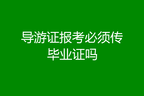 导游证报考必须传毕业证吗
