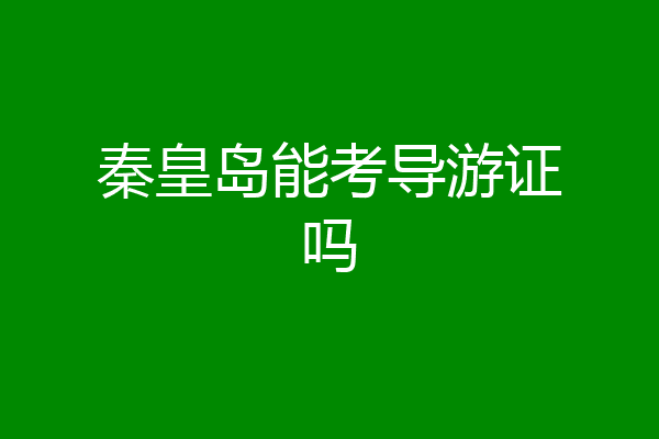 秦皇岛能考导游证吗