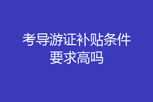 考导游证补贴条件要求高吗