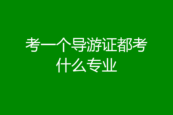 考一个导游证都考什么专业