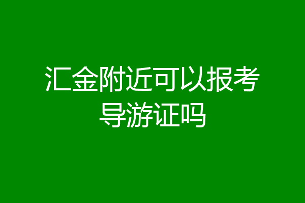 汇金附近可以报考导游证吗