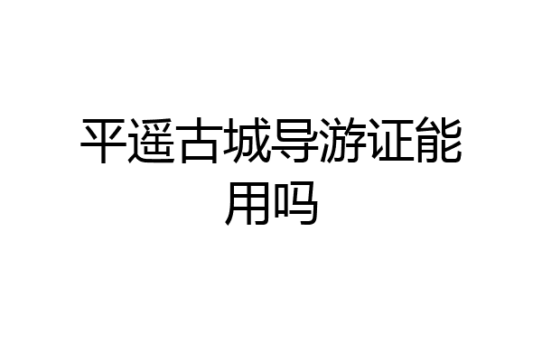 平遥古城导游证能用吗