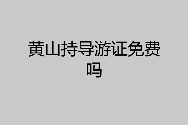 黄山持导游证免费吗