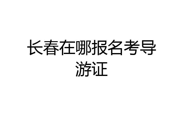 长春在哪报名考导游证