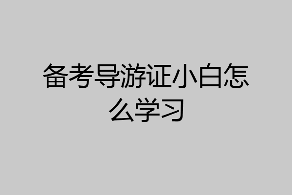 备考导游证小白怎么学习