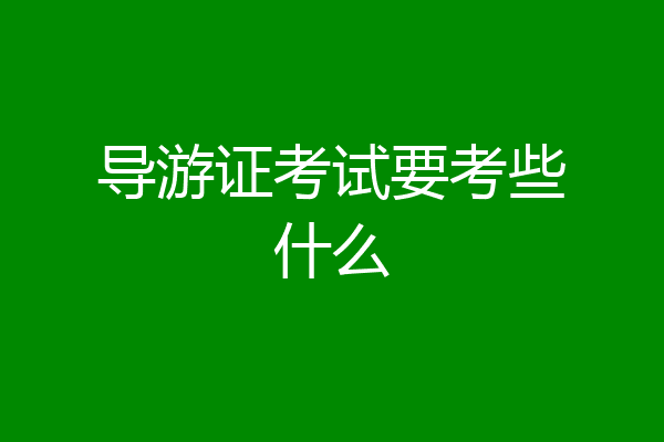 导游证考试要考些什么