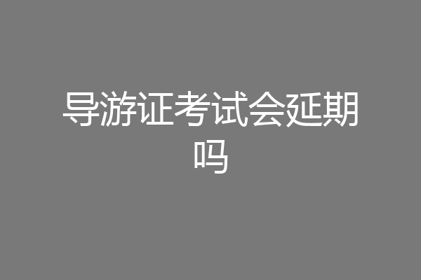 导游证考试会延期吗
