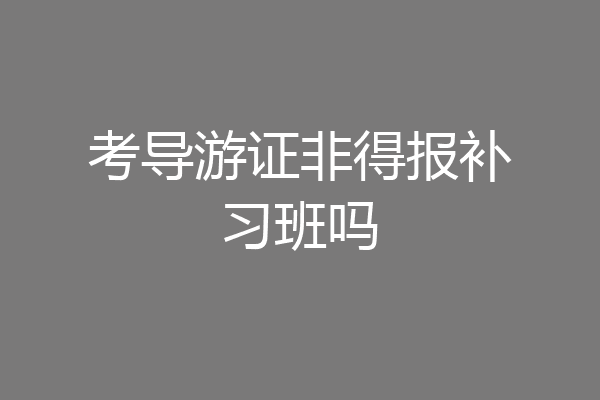 考导游证非得报补习班吗