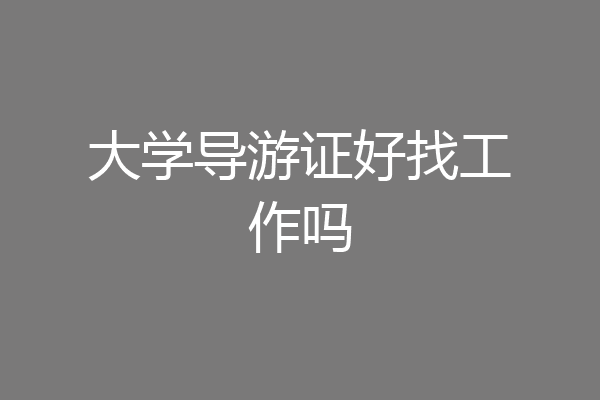 大学导游证好找工作吗
