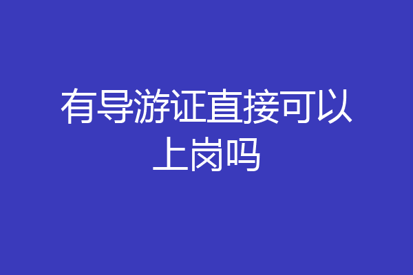 有导游证直接可以上岗吗