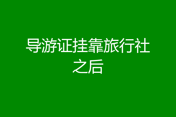 导游证挂靠旅行社之后