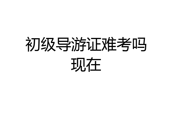 初级导游证难考吗现在