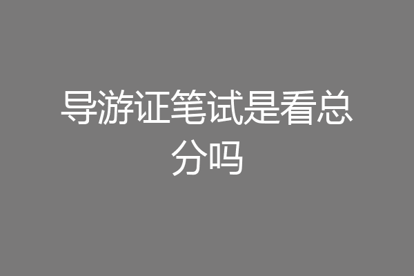 导游证笔试是看总分吗