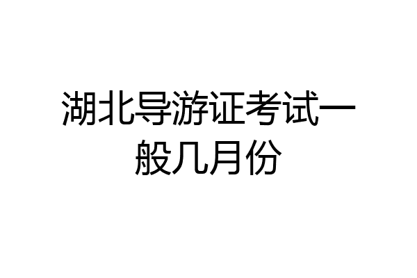 湖北导游证考试一般几月份