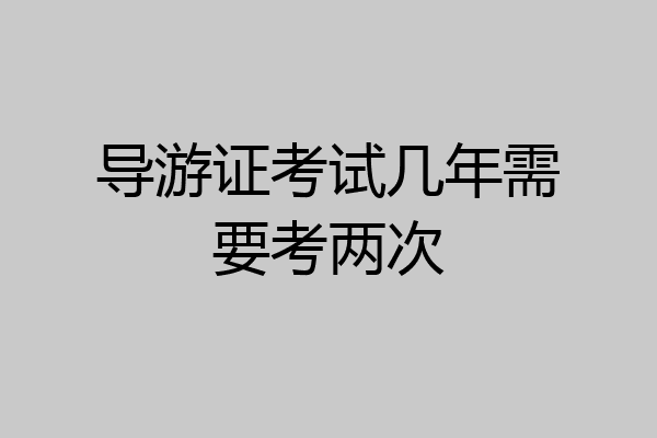 导游证考试几年需要考两次