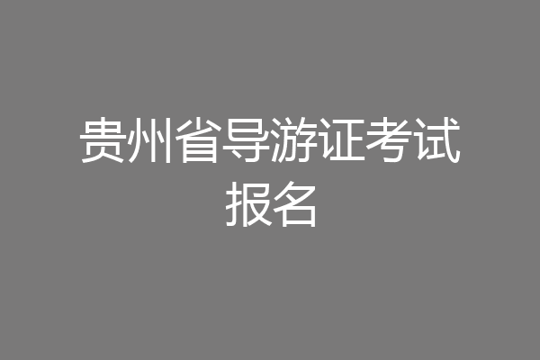 贵州省导游证考试报名