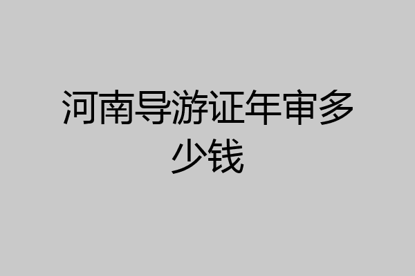 河南导游证年审多少钱