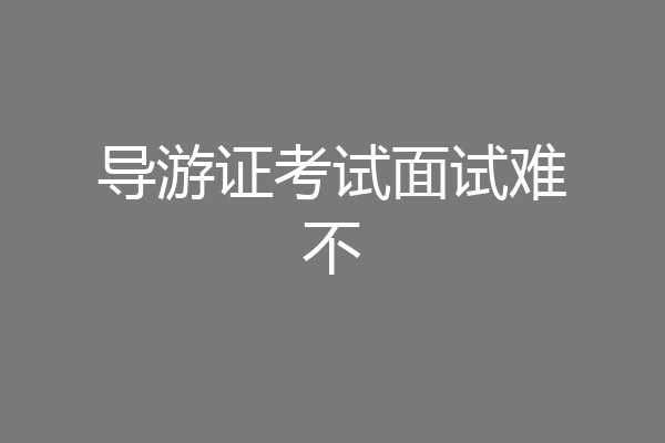 导游证考试面试难不