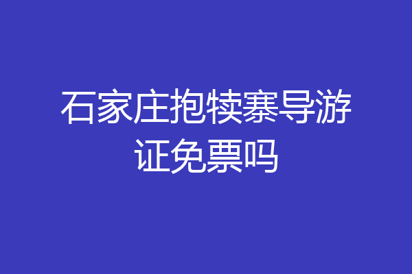 石家庄抱犊寨导游证免票吗