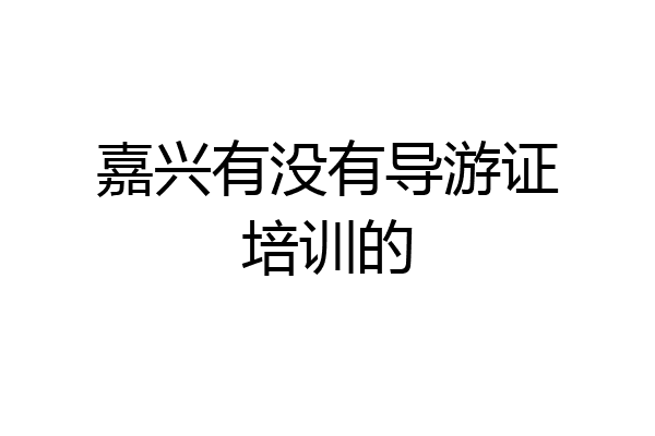 嘉兴有没有导游证培训的