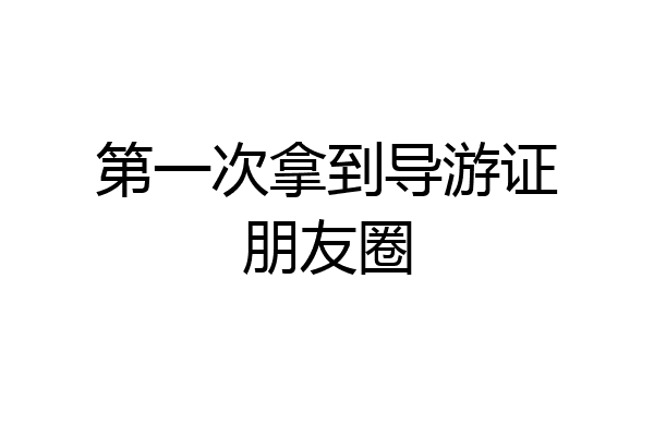第一次拿到导游证朋友圈