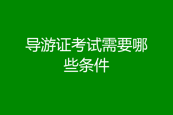 导游证考试需要哪些条件
