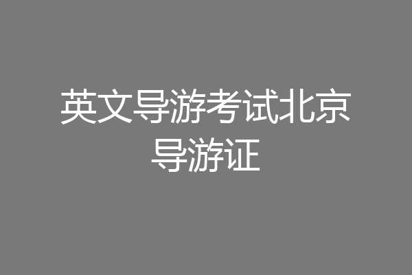 英文导游考试北京导游证