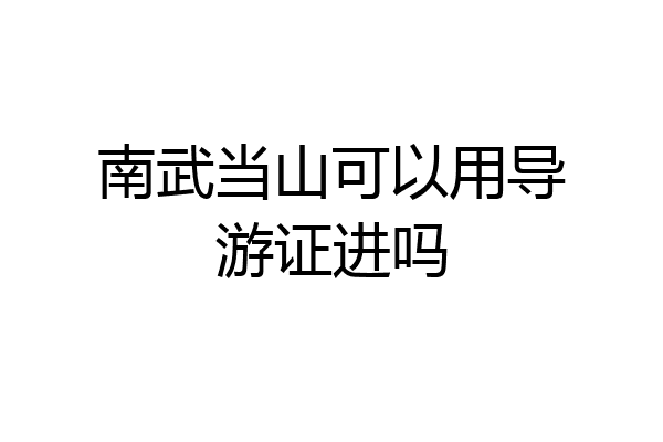 南武当山可以用导游证进吗