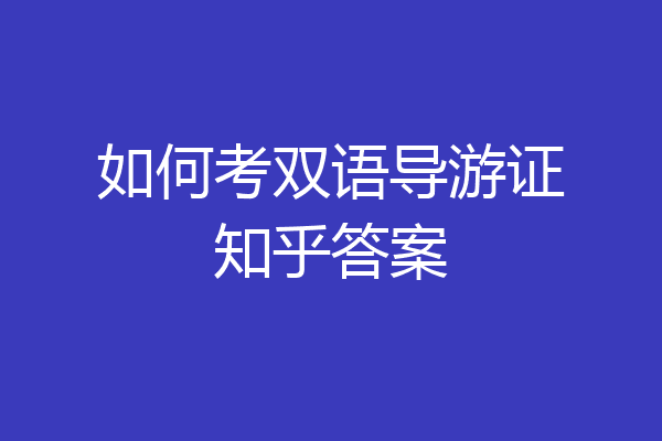 如何考双语导游证知乎答案