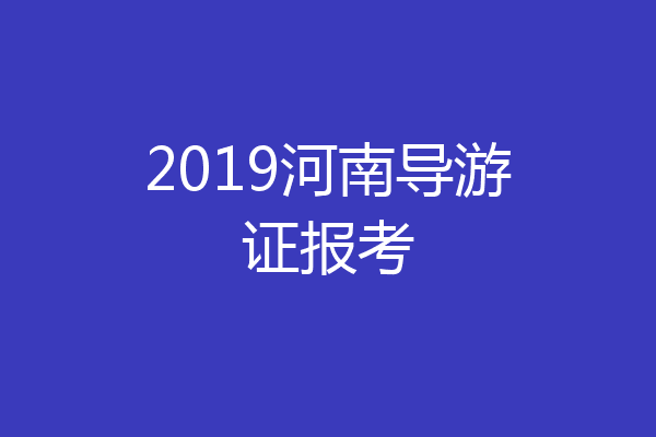 2019河南导游证报考