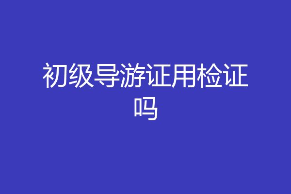 初级导游证用检证吗
