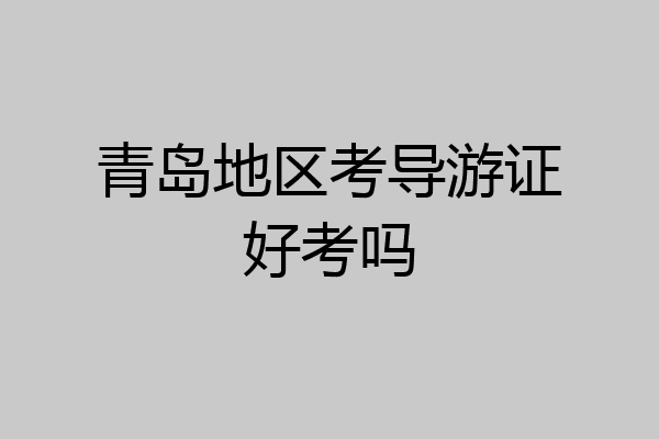 青岛地区考导游证好考吗